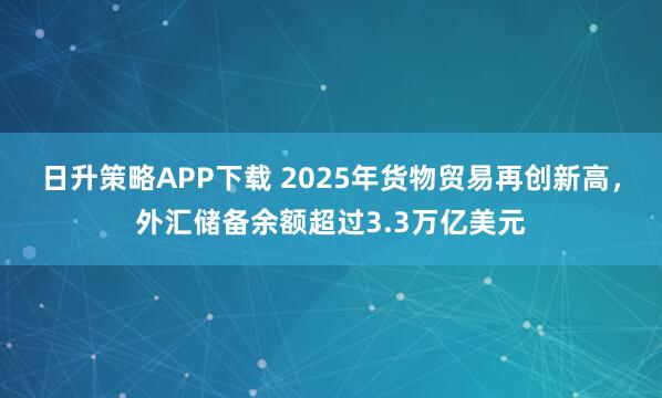 日升策略APP下载 2025年货物贸易再创新高，外汇储备余额超过3.3万亿美元