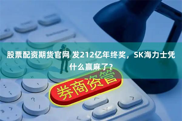 股票配资期货官网 发212亿年终奖，SK海力士凭什么赢麻了？