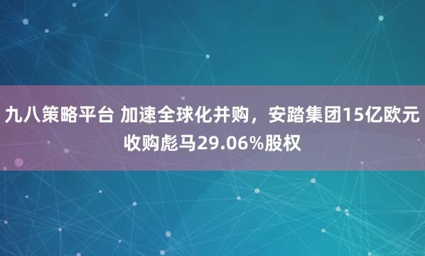 九八策略平台 加速全球化并购，安踏集团15亿欧元收购彪马29.06%股权