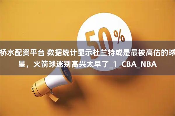 桥水配资平台 数据统计显示杜兰特或是最被高估的球星，火箭球迷别高兴太早了_1_CBA_NBA