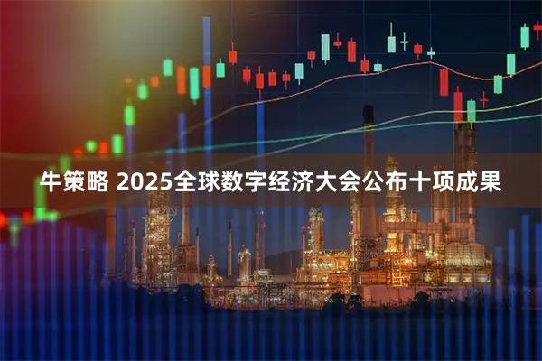 牛策略 2025全球数字经济大会公布十项成果
