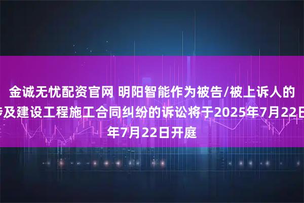 金诚无忧配资官网 明阳智能作为被告/被上诉人的1起涉及建设工程施工合同纠纷的诉讼将于2025年7月22日开庭