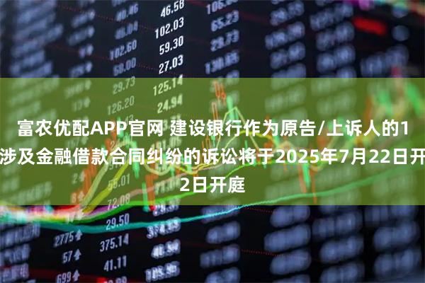 富农优配APP官网 建设银行作为原告/上诉人的1起涉及金融借款合同纠纷的诉讼将于2025年7月22日开庭