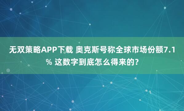 无双策略APP下载 奥克斯号称全球市场份额7.1% 这数字到底怎么得来的？