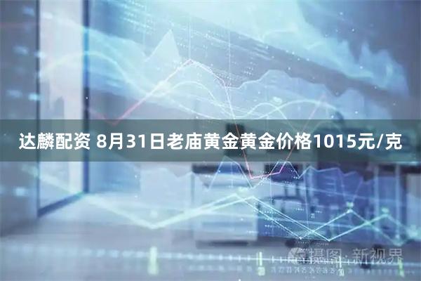 达麟配资 8月31日老庙黄金黄金价格1015元/克