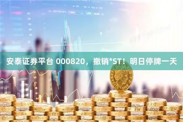 安泰证券平台 000820，撤销*ST！明日停牌一天